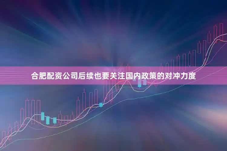 合肥配资公司后续也要关注国内政策的对冲力度