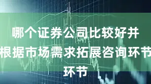 哪个证券公司比较好并根据市场需求拓展咨询环节