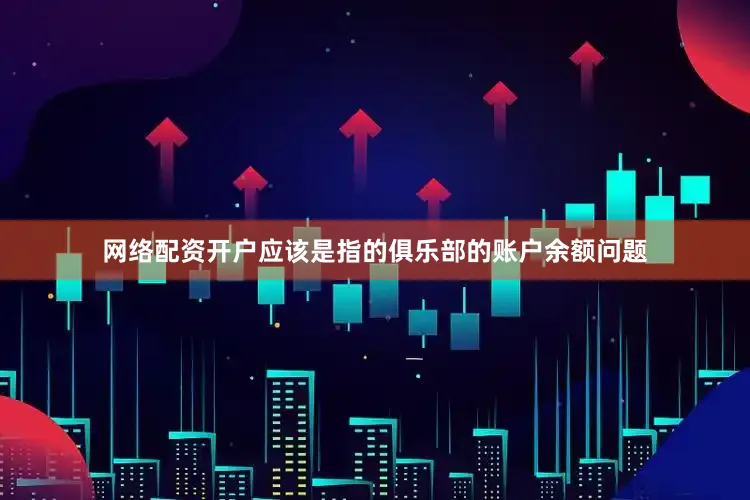 网络配资开户应该是指的俱乐部的账户余额问题