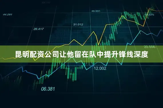 昆明配资公司让他留在队中提升锋线深度