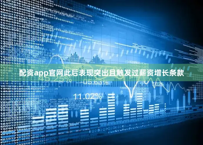 配资app官网此后表现突出且触发过薪资增长条款
