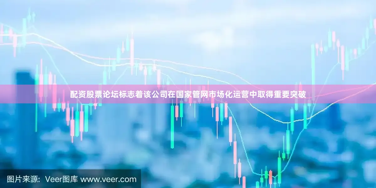 配资股票论坛标志着该公司在国家管网市场化运营中取得重要突破
