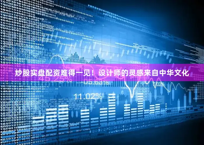 炒股实盘配资难得一见！设计师的灵感来自中华文化