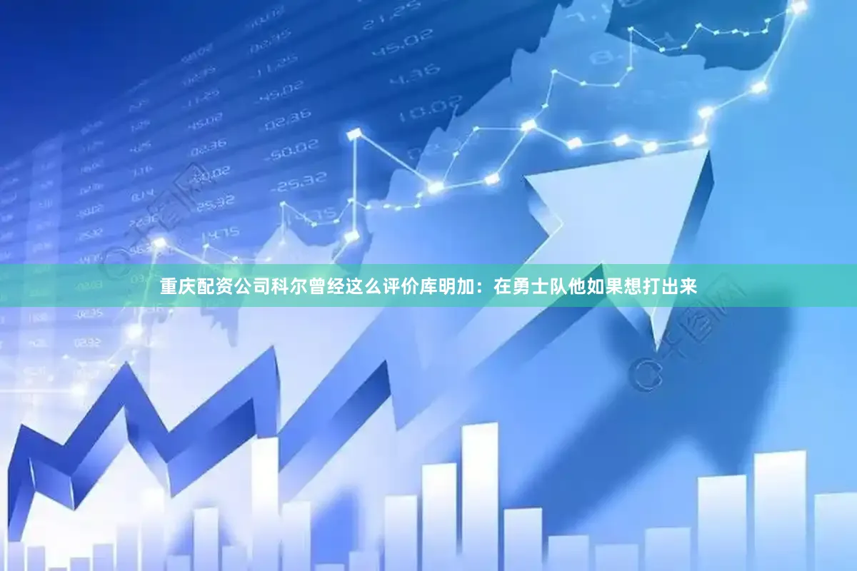 重庆配资公司科尔曾经这么评价库明加：在勇士队他如果想打出来