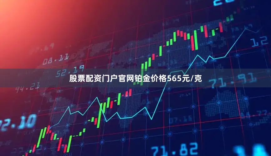 股票配资门户官网铂金价格565元/克