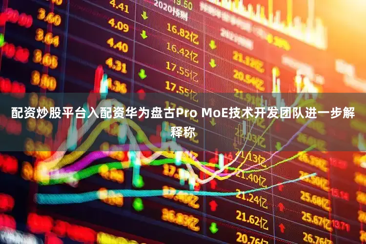 配资炒股平台入配资华为盘古Pro MoE技术开发团队进一步解释称