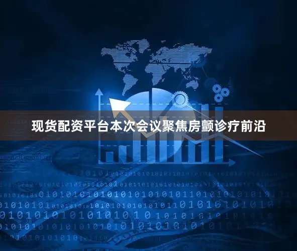 现货配资平台本次会议聚焦房颤诊疗前沿