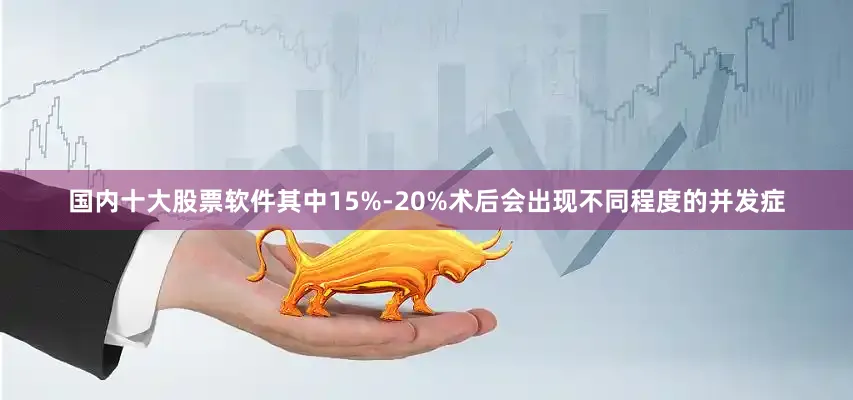 国内十大股票软件其中15%-20%术后会出现不同程度的并发症