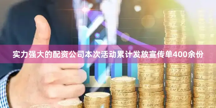 实力强大的配资公司本次活动累计发放宣传单400余份