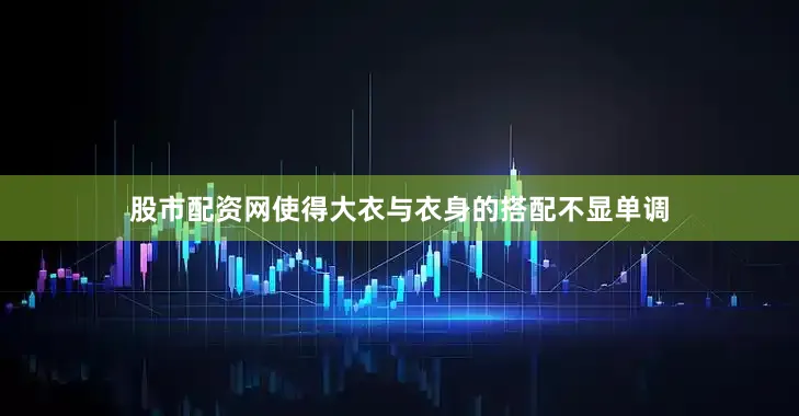 股市配资网使得大衣与衣身的搭配不显单调