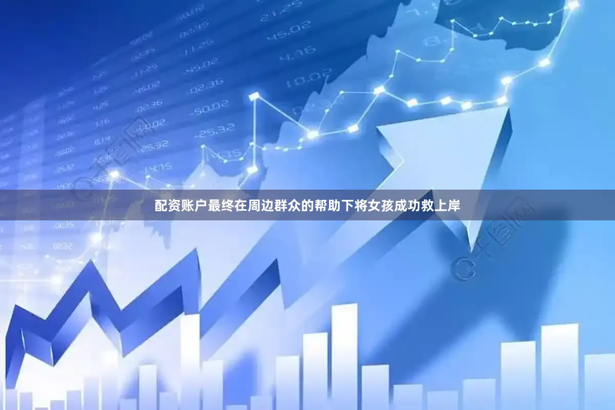 配资账户最终在周边群众的帮助下将女孩成功救上岸