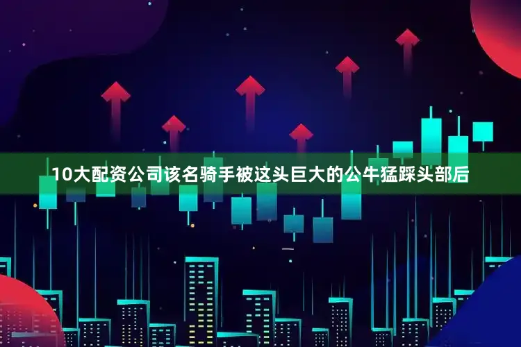 10大配资公司该名骑手被这头巨大的公牛猛踩头部后