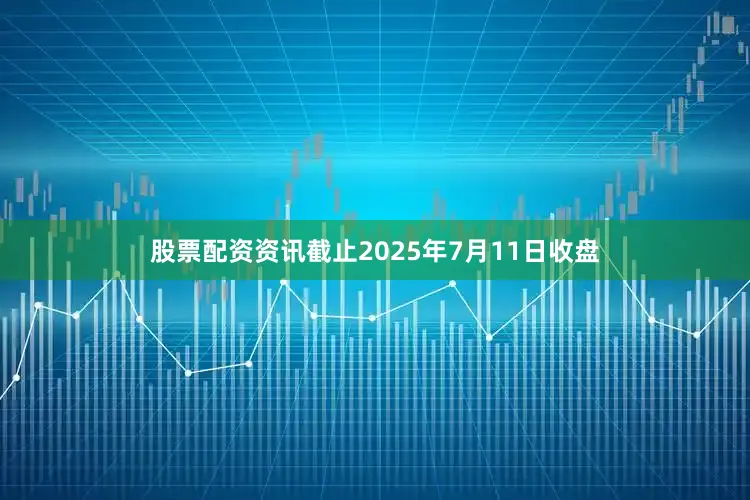 股票配资资讯截止2025年7月11日收盘