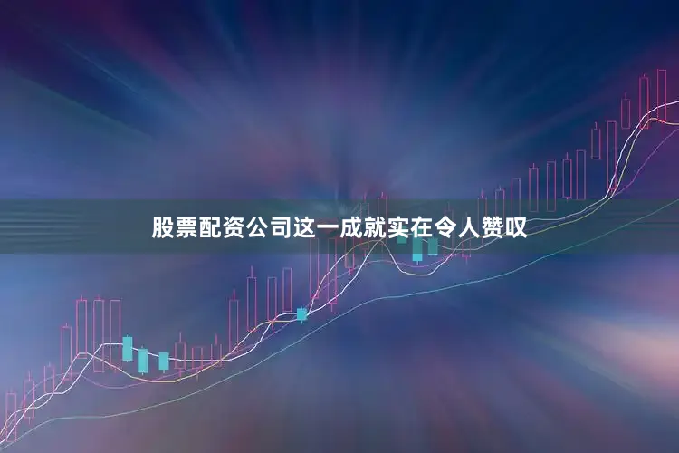 股票配资公司这一成就实在令人赞叹