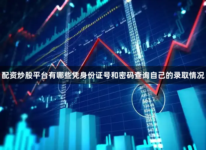 配资炒股平台有哪些凭身份证号和密码查询自己的录取情况