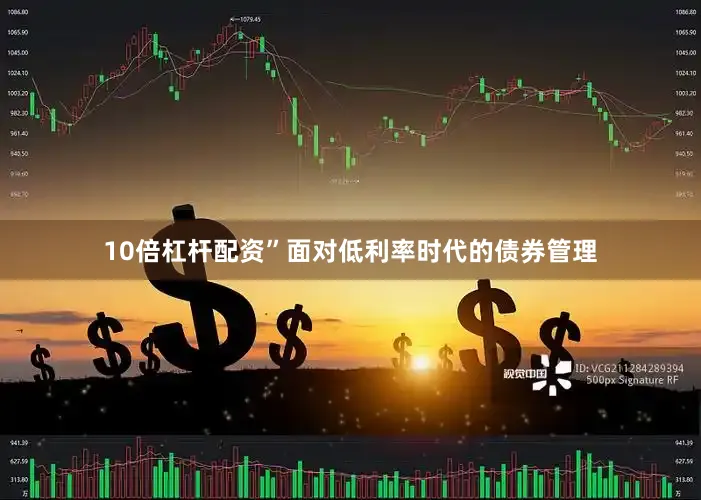 10倍杠杆配资”面对低利率时代的债券管理