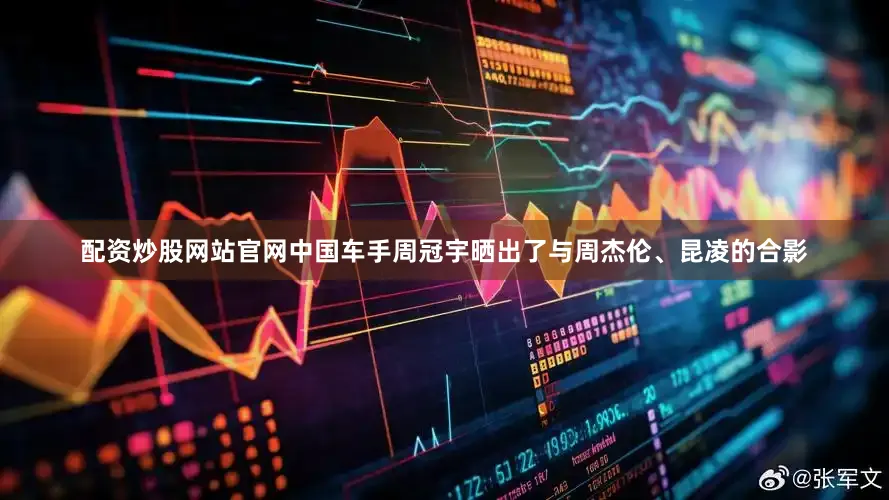 配资炒股网站官网中国车手周冠宇晒出了与周杰伦、昆凌的合影