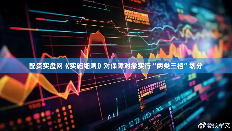 配资实盘网《实施细则》对保障对象实行“两类三档”划分