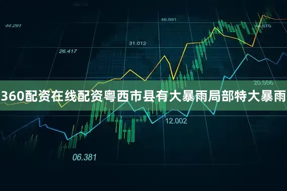 360配资在线配资粤西市县有大暴雨局部特大暴雨
