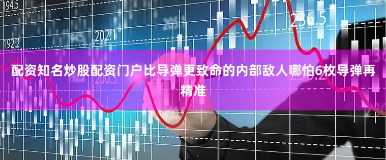 配资知名炒股配资门户比导弹更致命的内部敌人哪怕6枚导弹再精准
