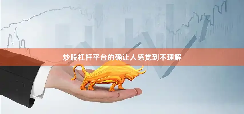 炒股杠杆平台的确让人感觉到不理解