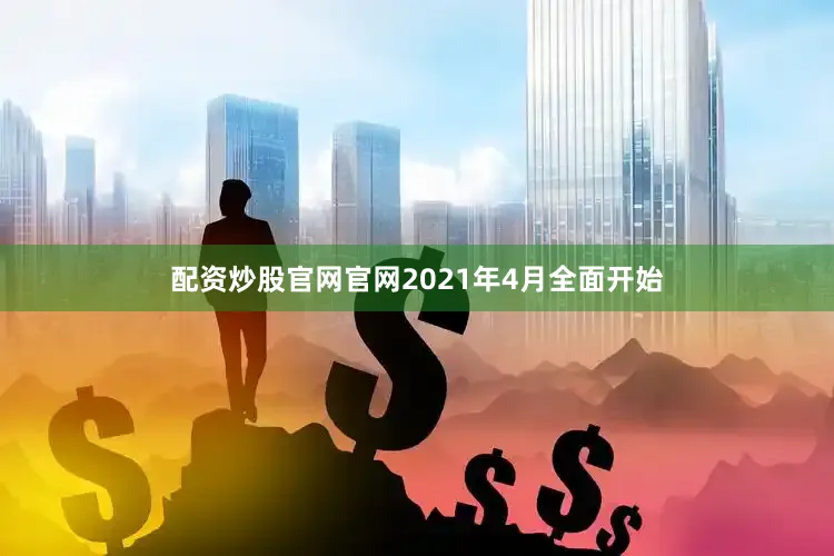 配资炒股官网官网2021年4月全面开始