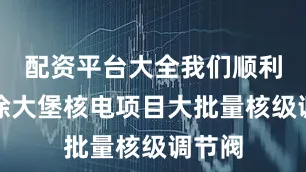 配资平台大全我们顺利交付徐大堡核电项目大批量核级调节阀