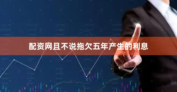 配资网且不说拖欠五年产生的利息