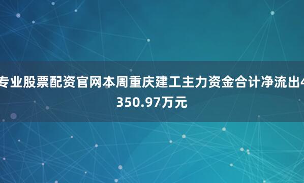 专业股票配资官网本周重庆建工主力资金合计净流出4350.97万元