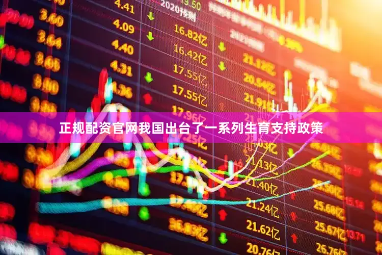 正规配资官网我国出台了一系列生育支持政策