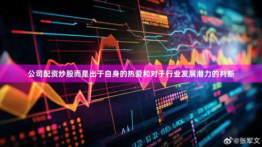 公司配资炒股而是出于自身的热爱和对于行业发展潜力的判断