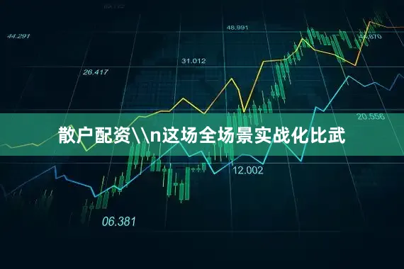 散户配资\n这场全场景实战化比武