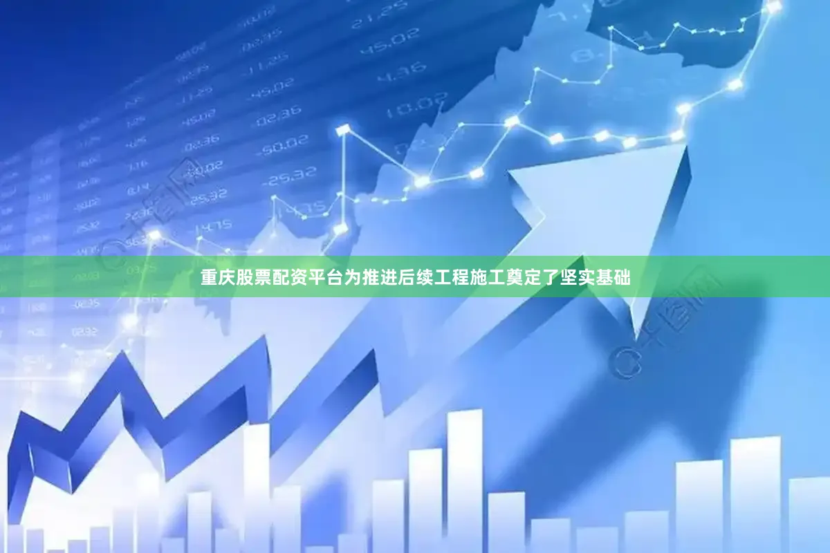 重庆股票配资平台为推进后续工程施工奠定了坚实基础