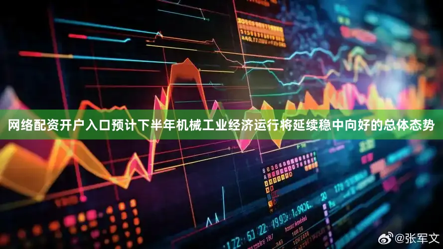 网络配资开户入口预计下半年机械工业经济运行将延续稳中向好的总体态势