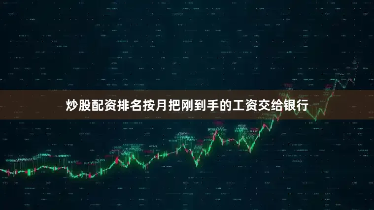 炒股配资排名按月把刚到手的工资交给银行