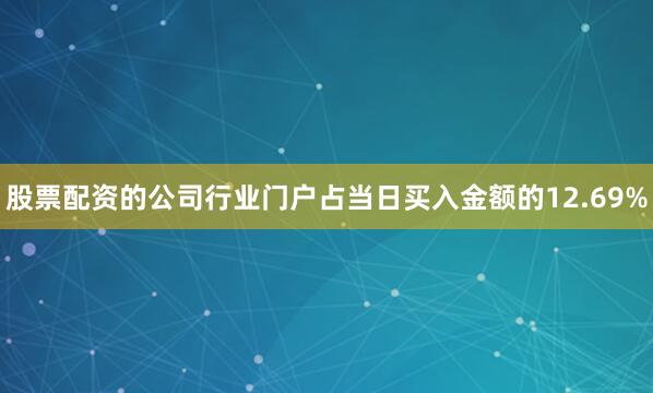 股票配资的公司行业门户占当日买入金额的12.69%
