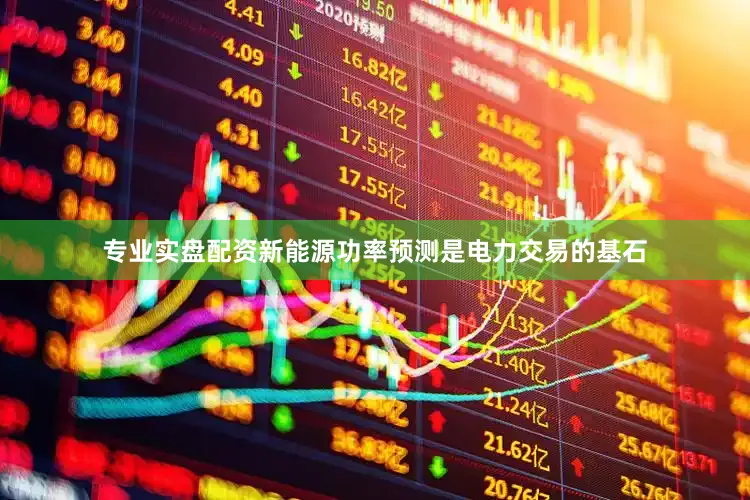 专业实盘配资新能源功率预测是电力交易的基石