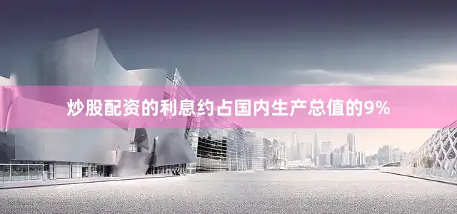 炒股配资的利息约占国内生产总值的9%