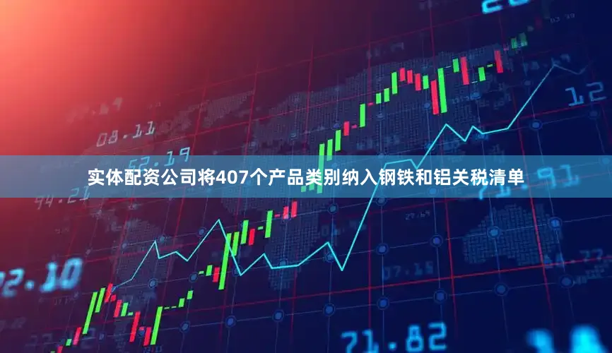 实体配资公司将407个产品类别纳入钢铁和铝关税清单