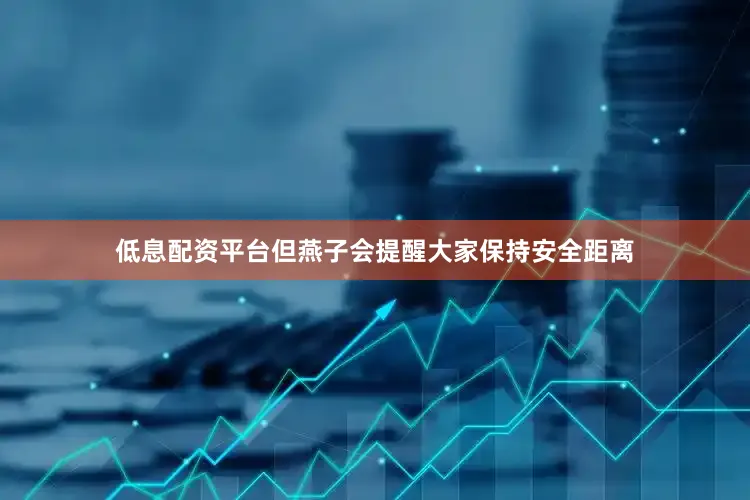 低息配资平台但燕子会提醒大家保持安全距离