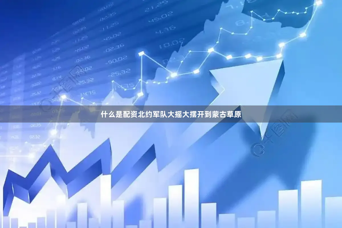 什么是配资北约军队大摇大摆开到蒙古草原