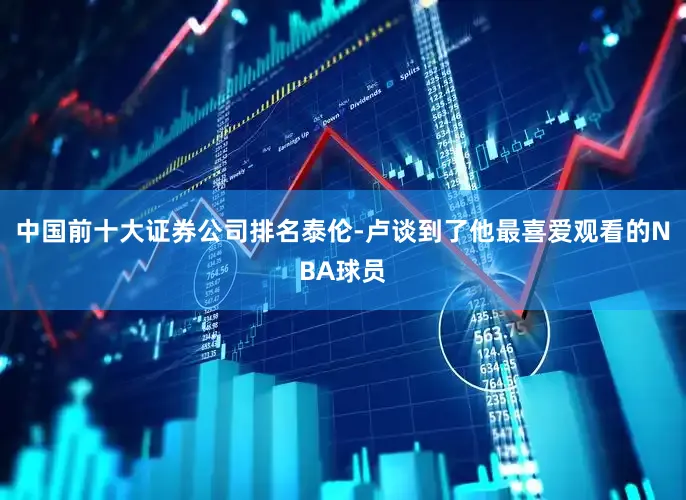 中国前十大证券公司排名泰伦-卢谈到了他最喜爱观看的NBA球员