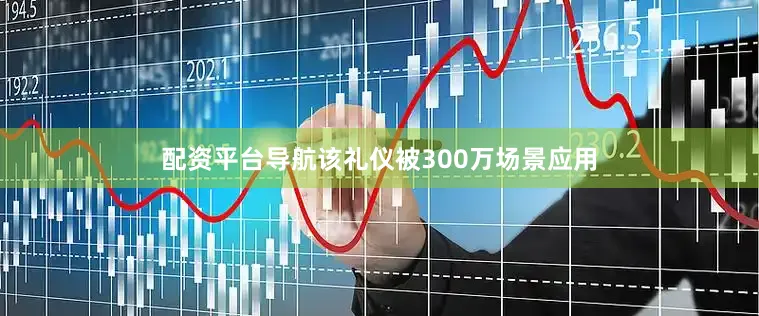配资平台导航该礼仪被300万场景应用