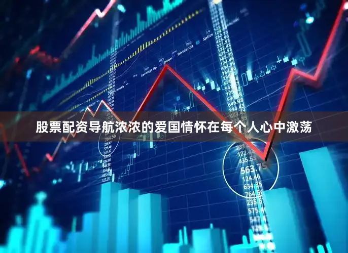 股票配资导航浓浓的爱国情怀在每个人心中激荡