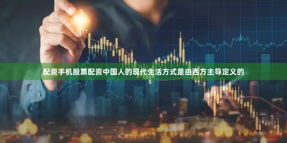 配资手机股票配资中国人的现代生活方式是由西方主导定义的