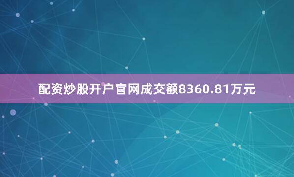 配资炒股开户官网成交额8360.81万元