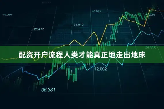 配资开户流程人类才能真正地走出地球