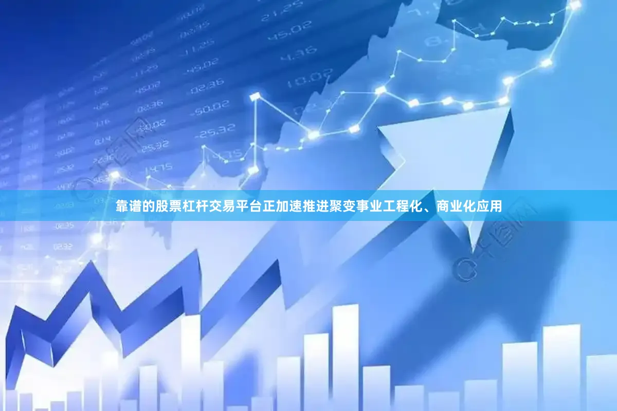 靠谱的股票杠杆交易平台正加速推进聚变事业工程化、商业化应用