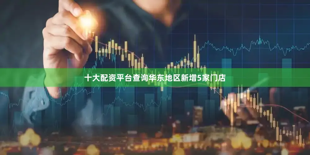 十大配资平台查询华东地区新增5家门店