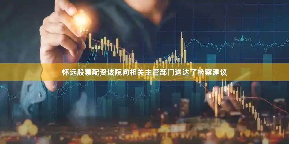 怀远股票配资该院向相关主管部门送达了检察建议